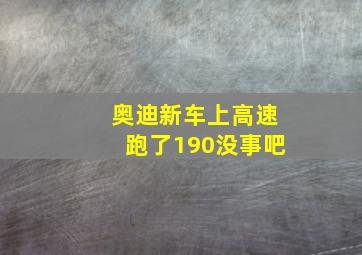 奥迪新车上高速跑了190没事吧