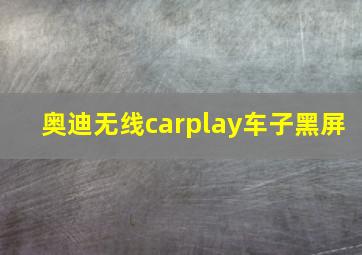 奥迪无线carplay车子黑屏