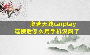 奥迪无线carplay连接后怎么用手机没网了