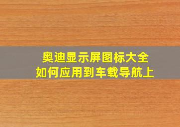 奥迪显示屏图标大全如何应用到车载导航上