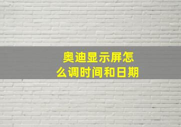 奥迪显示屏怎么调时间和日期