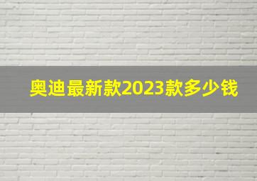 奥迪最新款2023款多少钱