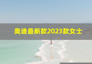 奥迪最新款2023款女士