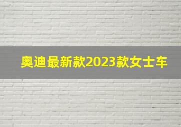 奥迪最新款2023款女士车