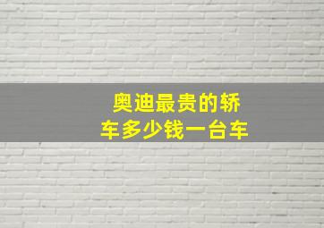 奥迪最贵的轿车多少钱一台车