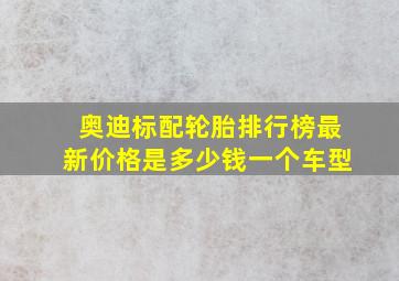 奥迪标配轮胎排行榜最新价格是多少钱一个车型