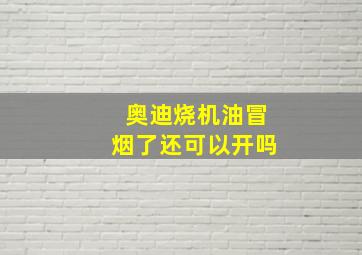 奥迪烧机油冒烟了还可以开吗