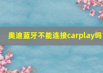 奥迪蓝牙不能连接carplay吗