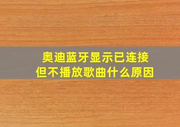 奥迪蓝牙显示已连接但不播放歌曲什么原因