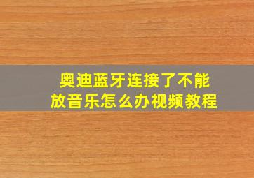 奥迪蓝牙连接了不能放音乐怎么办视频教程