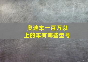 奥迪车一百万以上的车有哪些型号