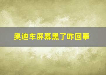 奥迪车屏幕黑了咋回事