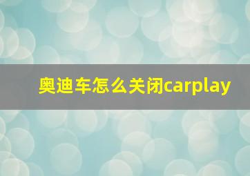 奥迪车怎么关闭carplay