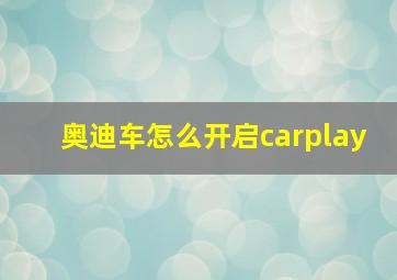 奥迪车怎么开启carplay