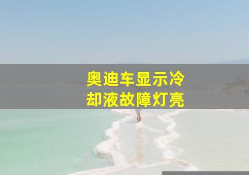 奥迪车显示冷却液故障灯亮