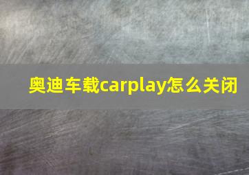 奥迪车载carplay怎么关闭