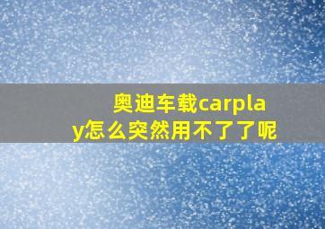 奥迪车载carplay怎么突然用不了了呢