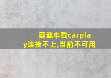 奥迪车载carplay连接不上,当前不可用