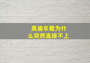 奥迪车载为什么突然连接不上