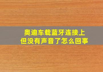 奥迪车载蓝牙连接上但没有声音了怎么回事