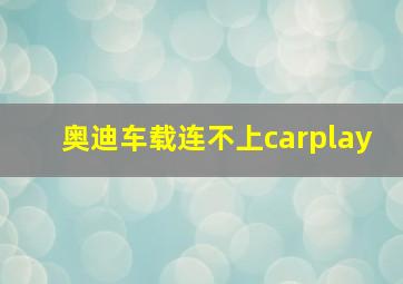 奥迪车载连不上carplay