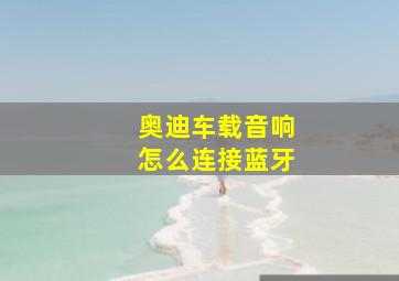 奥迪车载音响怎么连接蓝牙