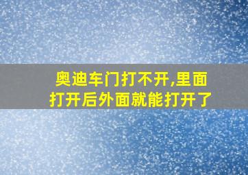 奥迪车门打不开,里面打开后外面就能打开了