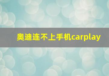 奥迪连不上手机carplay