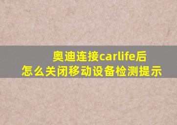 奥迪连接carlife后怎么关闭移动设备检测提示