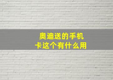 奥迪送的手机卡这个有什么用