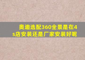 奥迪选配360全景是在4s店安装还是厂家安装好呢