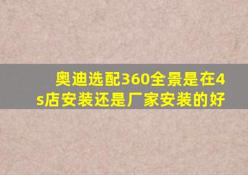 奥迪选配360全景是在4s店安装还是厂家安装的好