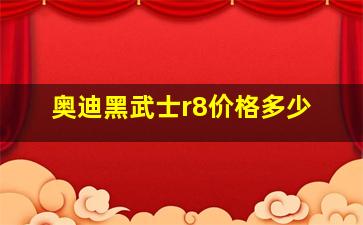 奥迪黑武士r8价格多少