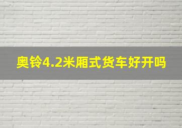 奥铃4.2米厢式货车好开吗