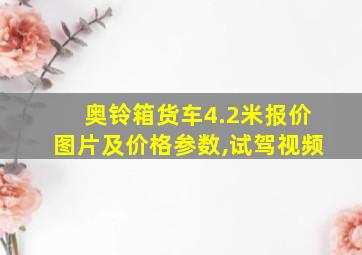 奥铃箱货车4.2米报价图片及价格参数,试驾视频