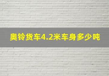 奥铃货车4.2米车身多少吨