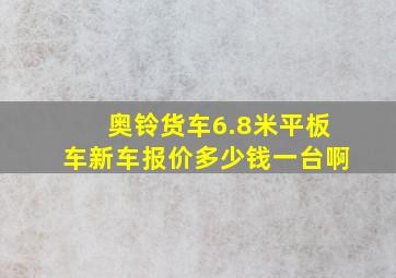 奥铃货车6.8米平板车新车报价多少钱一台啊