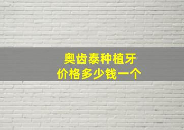 奥齿泰种植牙价格多少钱一个