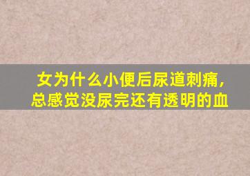 女为什么小便后尿道刺痛,总感觉没尿完还有透明的血