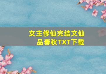 女主修仙完结文仙品春秋TXT下载