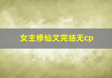 女主修仙文完结无cp