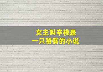 女主叫辛桃是一只饕餮的小说