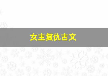 女主复仇古文