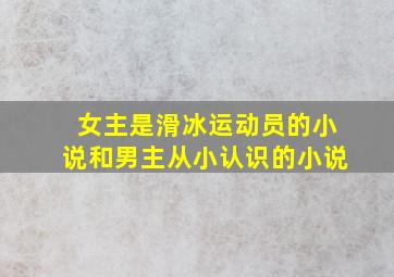 女主是滑冰运动员的小说和男主从小认识的小说