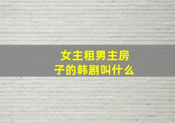 女主租男主房子的韩剧叫什么