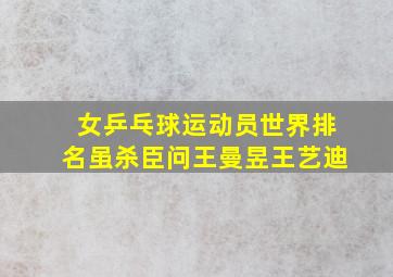 女乒乓球运动员世界排名虽杀臣问王曼昱王艺迪