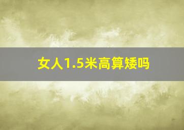 女人1.5米高算矮吗