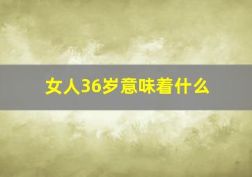 女人36岁意味着什么