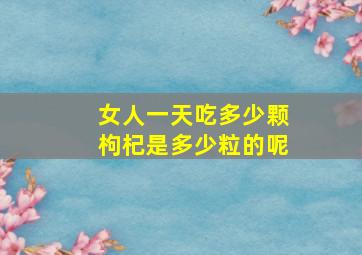 女人一天吃多少颗枸杞是多少粒的呢