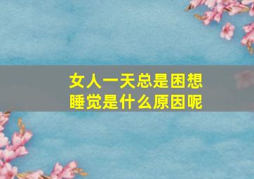 女人一天总是困想睡觉是什么原因呢